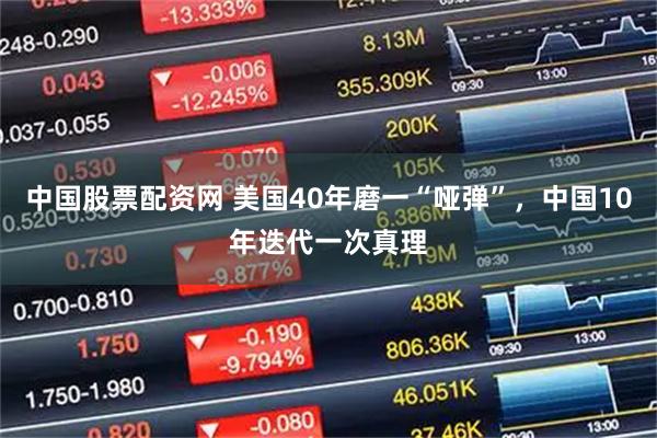中国股票配资网 美国40年磨一“哑弹”，中国10年迭代一次真理