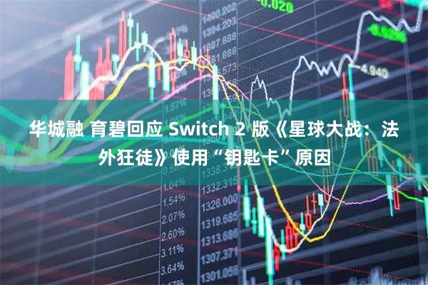 华城融 育碧回应 Switch 2 版《星球大战：法外狂徒》使用“钥匙卡”原因