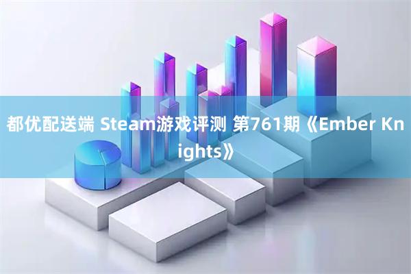 都优配送端 Steam游戏评测 第761期《Ember Knights》