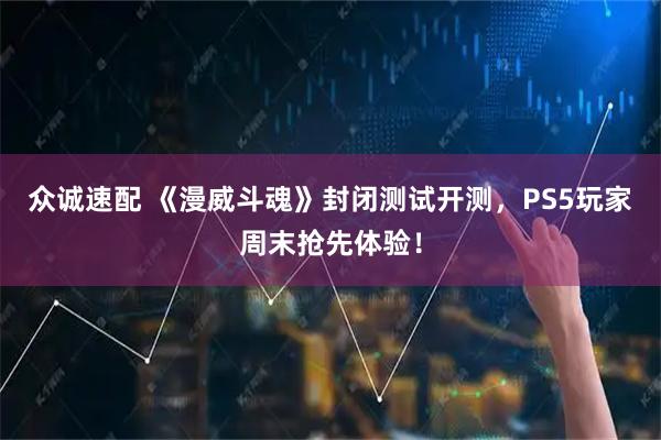 众诚速配 《漫威斗魂》封闭测试开测，PS5玩家周末抢先体验！