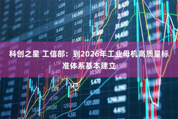 科创之星 工信部：到2026年工业母机高质量标准体系基本建立