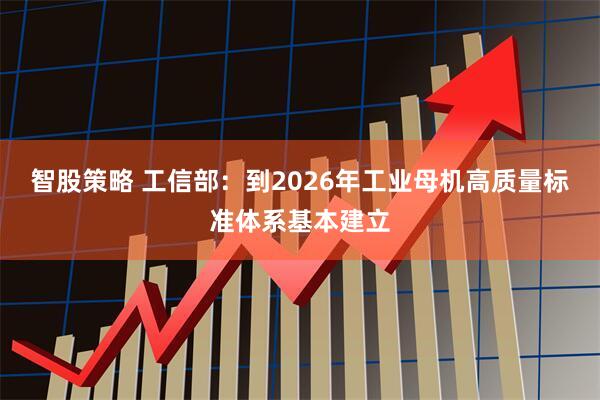 智股策略 工信部：到2026年工业母机高质量标准体系基本建立