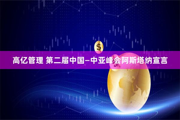 高亿管理 第二届中国—中亚峰会阿斯塔纳宣言